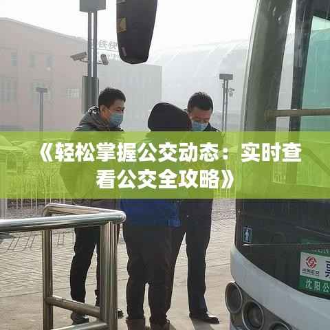 《轻松掌握公交动态:实时查看公交全攻略》