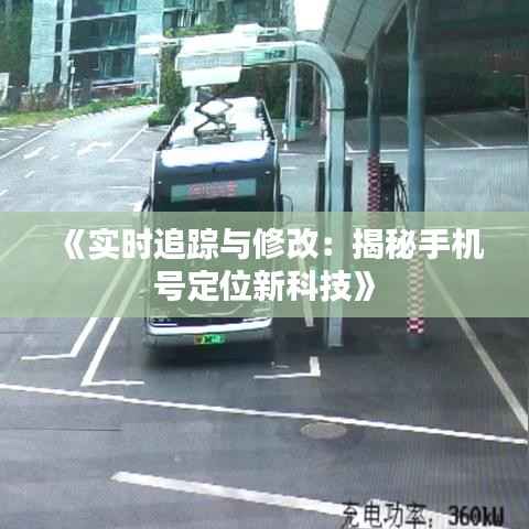 《实时追踪与修改：揭秘手机号定位新科技》