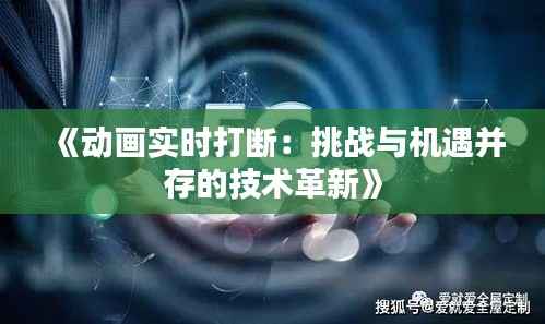 《动画实时打断:挑战与机遇并存的技术革新》