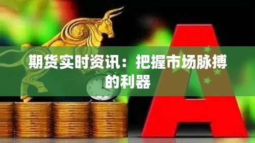 期货实时资讯:把握市场脉搏的利器