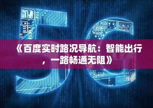 《百度实时路况导航:智能出行,一路畅通无阻》