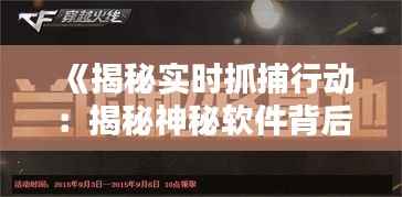 《揭秘实时抓捕行动:揭秘神秘软件背后的真相》
