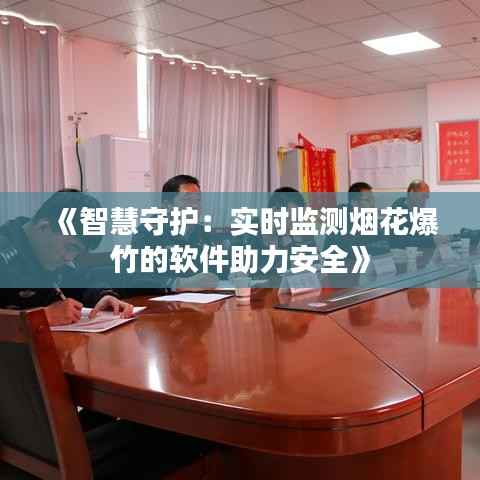 《智慧守护:实时监测烟花爆竹的软件助力安全》