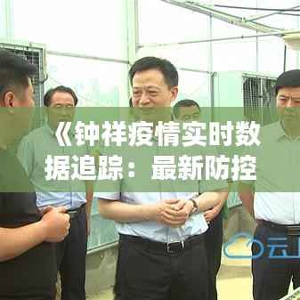 《钟祥疫情实时数据追踪：最新防控态势全解析》