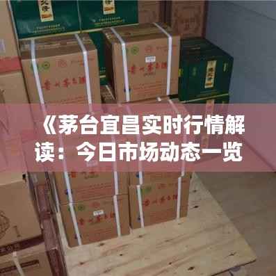 《茅台宜昌实时行情解读:今日市场动态一览》