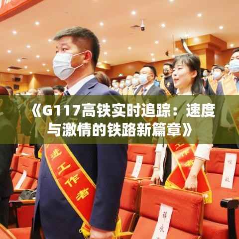 《G117高铁实时追踪:速度与激情的铁路新篇章》