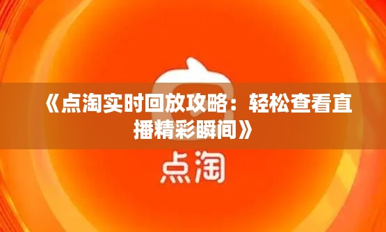 《点淘实时回放攻略：轻松查看直播精彩瞬间》