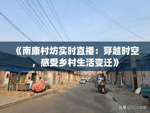《南康村坊实时直播：穿越时空，感受乡村生活变迁》