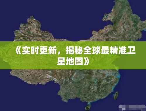 《实时更新,揭秘全球最精准卫星地图》