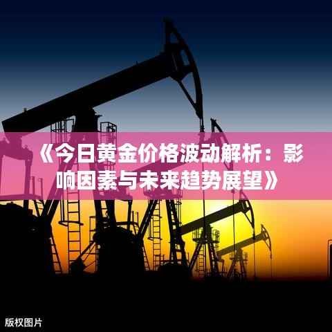 《今日黄金价格波动解析:影响因素与未来趋势展望》