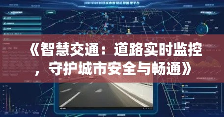 《智慧交通:道路实时监控,守护城市安全与畅通》