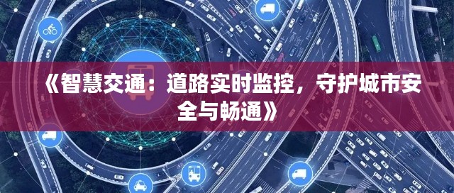 《智慧交通:道路实时监控,守护城市安全与畅通》