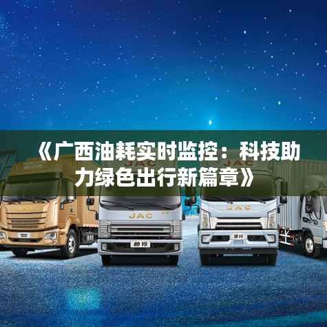 《广西油耗实时监控:科技助力绿色出行新篇章》