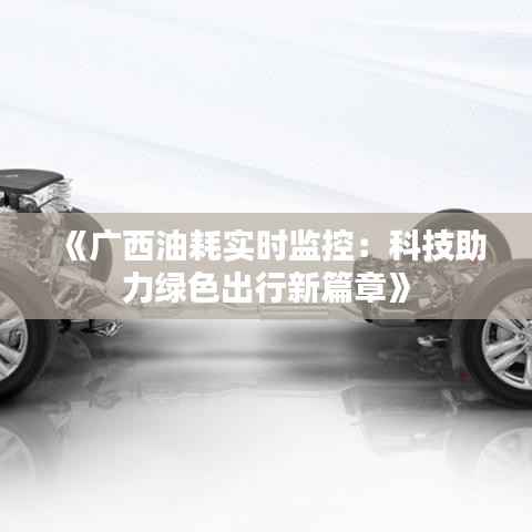 《广西油耗实时监控:科技助力绿色出行新篇章》