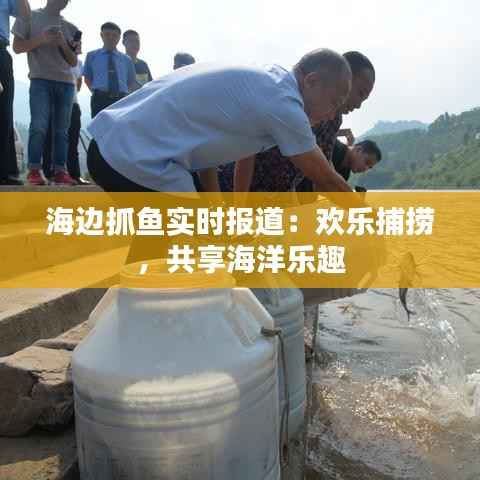海边抓鱼实时报道:欢乐捕捞,共享海洋乐趣