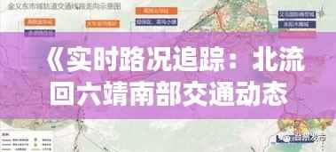 《实时路况追踪:北流回六靖南部交通动态一览》