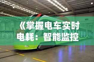 《掌握电车实时电耗:智能监控,节能出行新篇章》