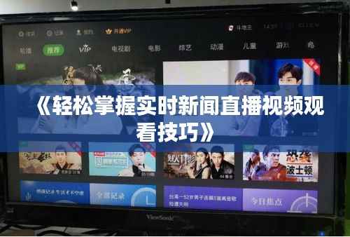 《轻松掌握实时新闻直播视频观看技巧》