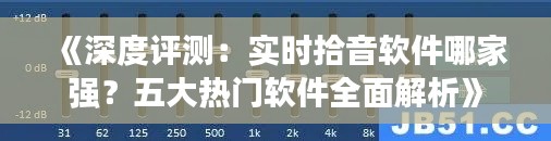 《深度评测:实时拾音软件哪家强?五大热门软件全面解析》