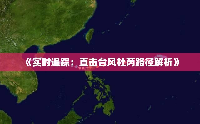《实时追踪:直击台风杜芮路径解析》