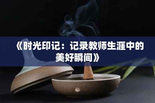 《时光印记:记录教师生涯中的美好瞬间》
