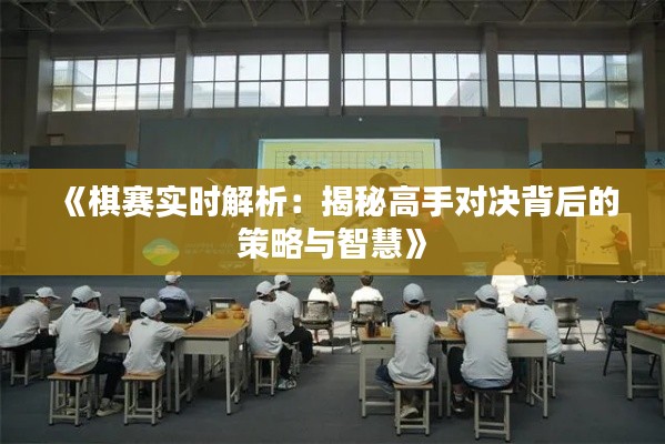 《棋赛实时解析:揭秘高手对决背后的策略与智慧》
