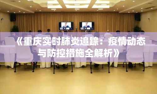 《重庆实时肺炎追踪：疫情动态与防控措施全解析》