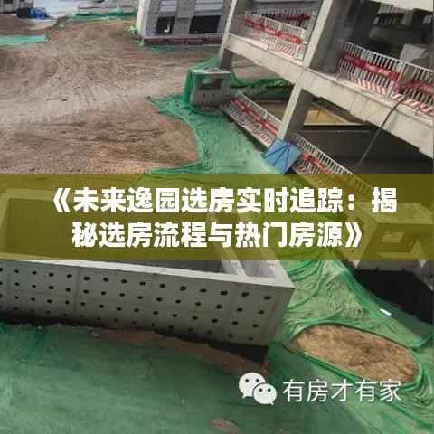 《未来逸园选房实时追踪:揭秘选房流程与热门房源》