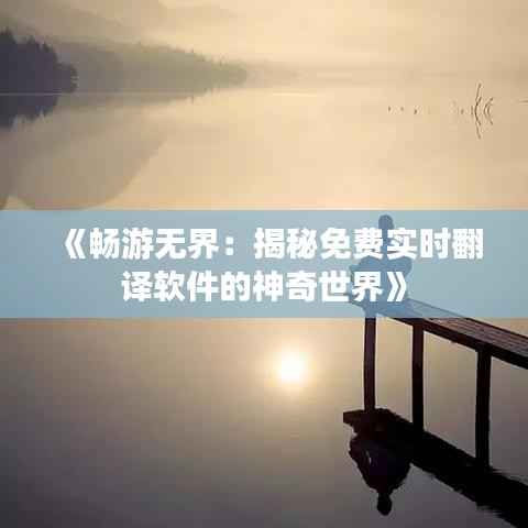 《畅游无界:揭秘免费实时翻译软件的神奇世界》