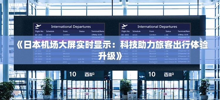 《日本机场大屏实时显示：科技助力旅客出行体验升级》