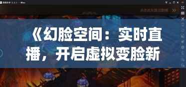 《幻脸空间:实时直播,开启虚拟变脸新纪元》