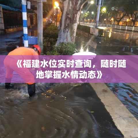 《福建水位实时查询,随时随地掌握水情动态》