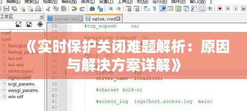 《实时保护关闭难题解析:原因与解决方案详解》