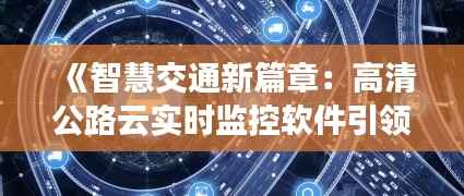 《智慧交通新篇章:高清公路云实时监控软件引领未来》