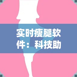 实时瘦腿软件:科技助力美腿梦想,轻松实现曲线美