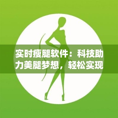 实时瘦腿软件:科技助力美腿梦想,轻松实现曲线美