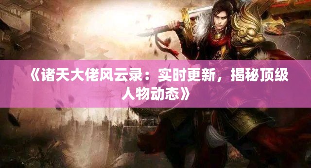 《诸天大佬风云录:实时更新,揭秘顶级人物动态》