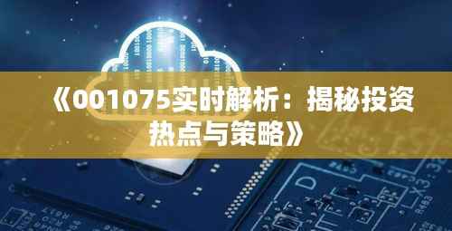 《001075实时解析:揭秘投资热点与策略》