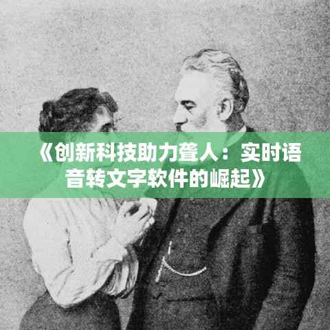 《创新科技助力聋人：实时语音转文字软件的崛起》