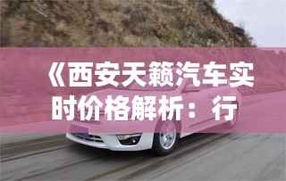 《西安天籁汽车实时价格解析:行情一览与购车指南》