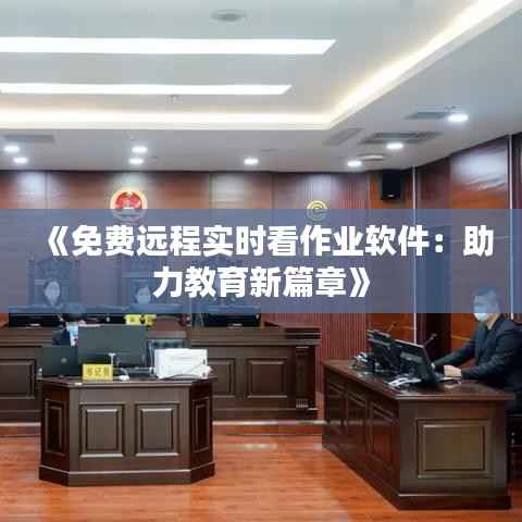《免费远程实时看作业软件:助力教育新篇章》