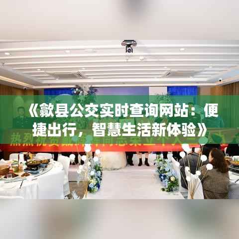 《歙县公交实时查询网站:便捷出行,智慧生活新体验》