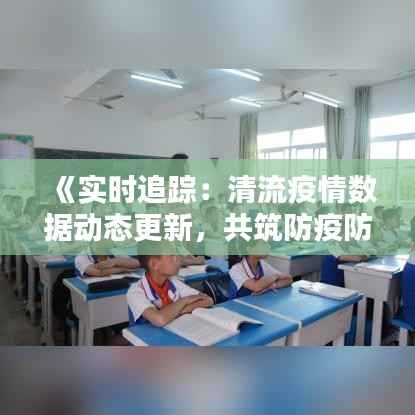 《实时追踪：清流疫情数据动态更新，共筑防疫防线》