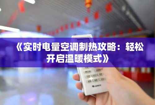 《实时电量空调制热攻略:轻松开启温暖模式》