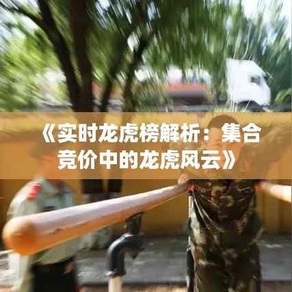 《实时龙虎榜解析:集合竞价中的龙虎风云》