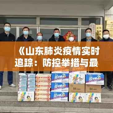 《山东肺炎疫情实时追踪:防控举措与最新数据解析》