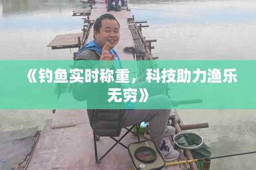《钓鱼实时称重,科技助力渔乐无穷》