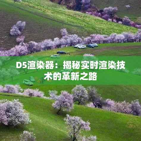D5渲染器：揭秘实时渲染技术的革新之路