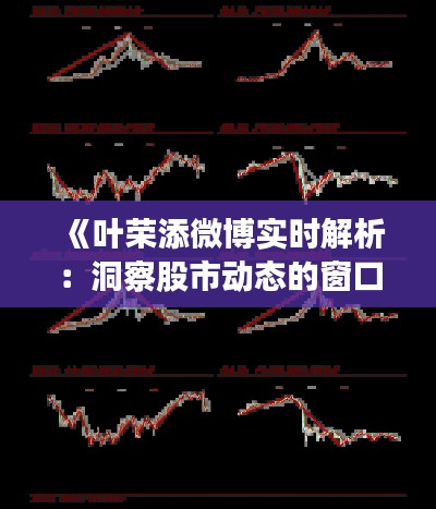 《叶荣添微博实时解析:洞察股市动态的窗口》