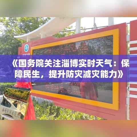 《国务院关注淄博实时天气:保障民生,提升防灾减灾能力》
